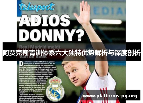 阿贾克斯青训体系六大独特优势解析与深度剖析 阿贾克斯青训体系六大独特优势解析与深度剖析