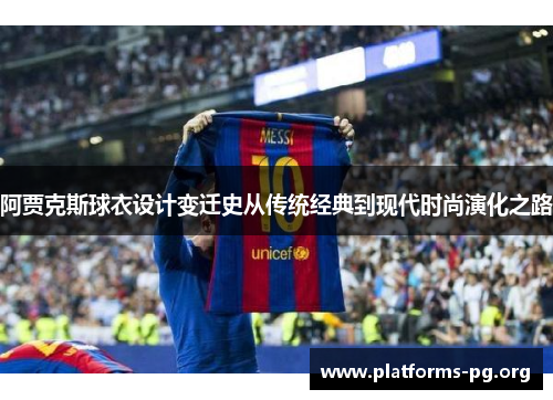 阿贾克斯球衣设计变迁史从传统经典到现代时尚演化之路 阿贾克斯球衣设计变迁史从传统经典到现代时尚演化之路