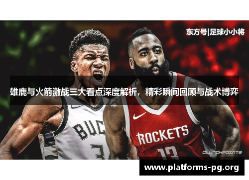 雄鹿与火箭激战三大看点深度解析,精彩瞬间回顾与战术博弈 雄鹿与火箭激战三大看点深度解析,精彩瞬间回顾与战术博弈